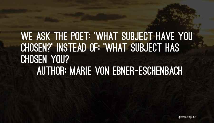 Marie Von Ebner-Eschenbach Quotes: We Ask The Poet: 'what Subject Have You Chosen?' Instead Of: 'what Subject Has Chosen You?