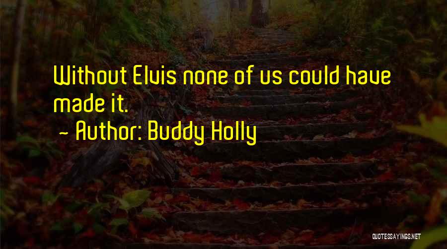 Buddy Holly Quotes: Without Elvis None Of Us Could Have Made It.