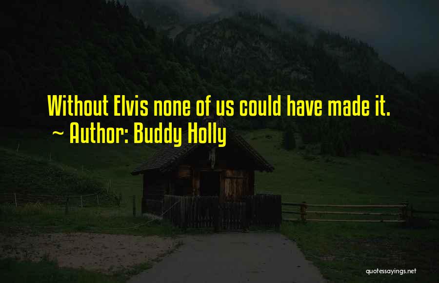 Buddy Holly Quotes: Without Elvis None Of Us Could Have Made It.