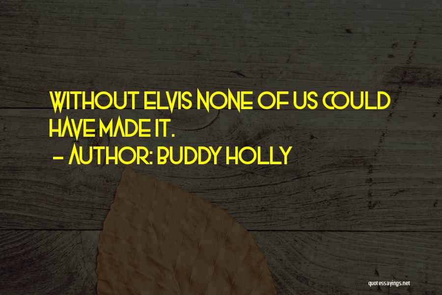 Buddy Holly Quotes: Without Elvis None Of Us Could Have Made It.