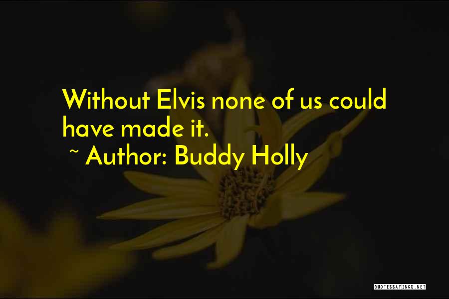 Buddy Holly Quotes: Without Elvis None Of Us Could Have Made It.