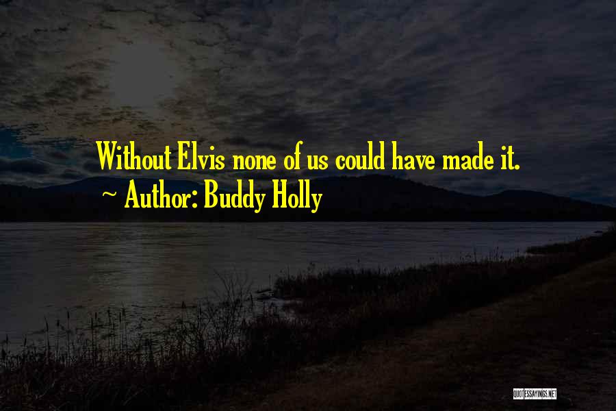 Buddy Holly Quotes: Without Elvis None Of Us Could Have Made It.