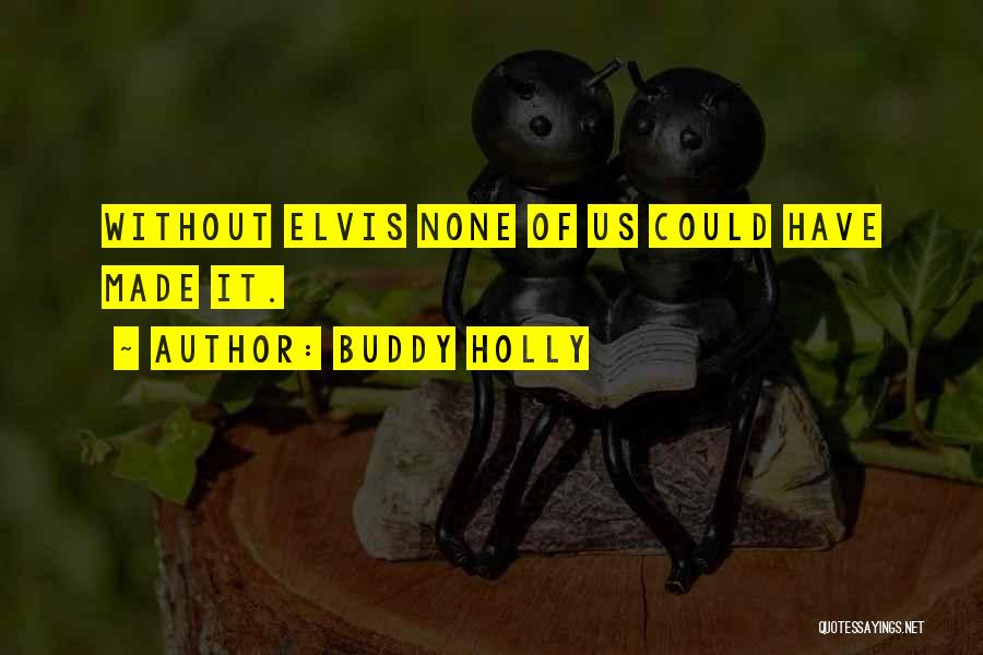 Buddy Holly Quotes: Without Elvis None Of Us Could Have Made It.