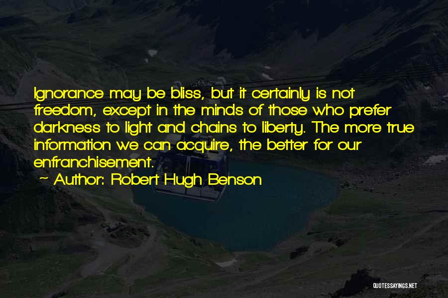 Robert Hugh Benson Quotes: Ignorance May Be Bliss, But It Certainly Is Not Freedom, Except In The Minds Of Those Who Prefer Darkness To