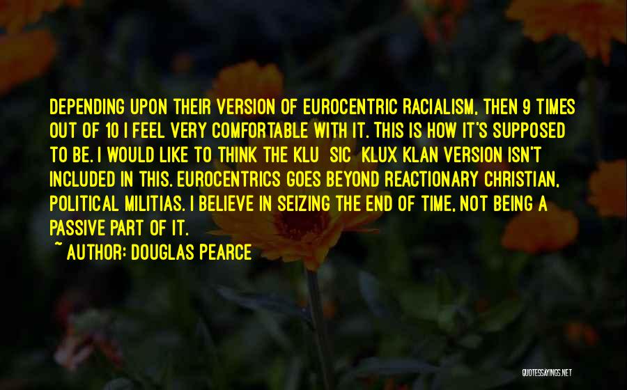 Douglas Pearce Quotes: Depending Upon Their Version Of Eurocentric Racialism, Then 9 Times Out Of 10 I Feel Very Comfortable With It. This