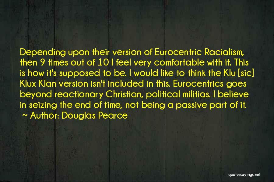 Douglas Pearce Quotes: Depending Upon Their Version Of Eurocentric Racialism, Then 9 Times Out Of 10 I Feel Very Comfortable With It. This