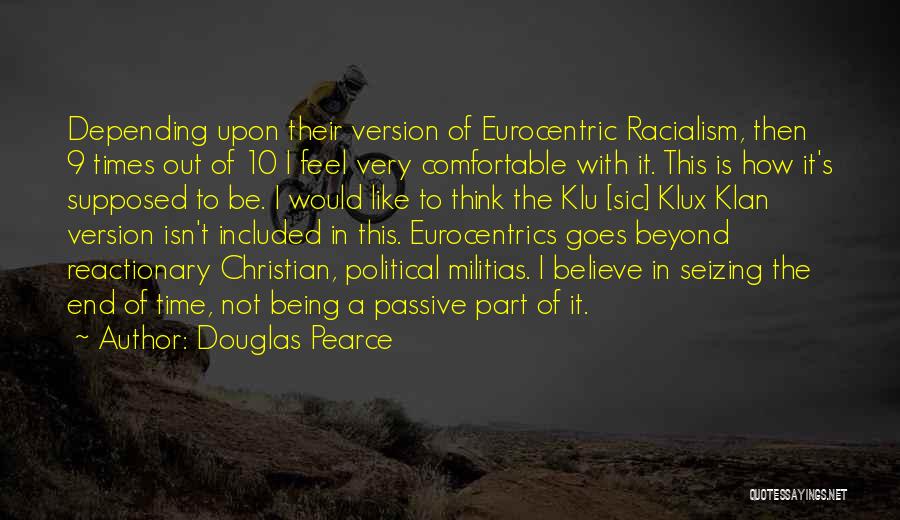 Douglas Pearce Quotes: Depending Upon Their Version Of Eurocentric Racialism, Then 9 Times Out Of 10 I Feel Very Comfortable With It. This