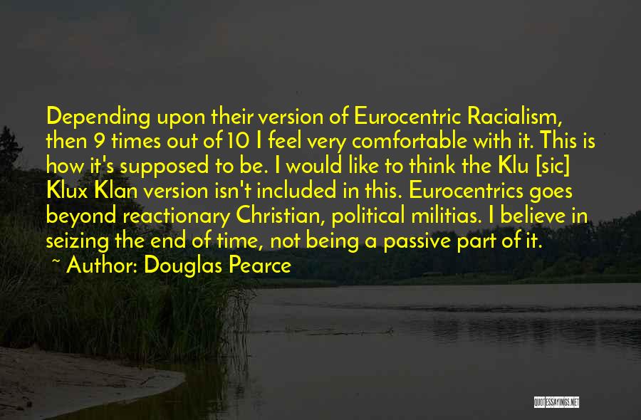 Douglas Pearce Quotes: Depending Upon Their Version Of Eurocentric Racialism, Then 9 Times Out Of 10 I Feel Very Comfortable With It. This