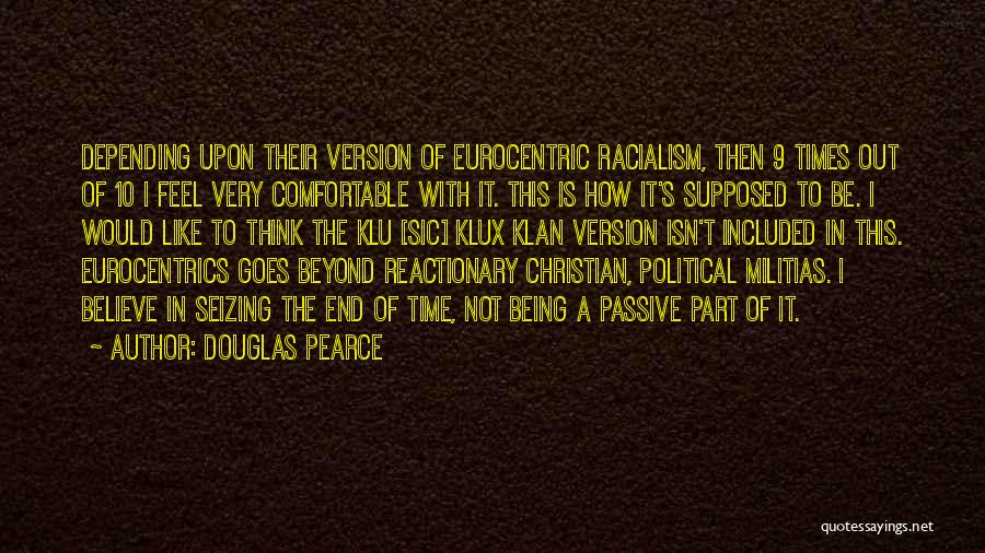 Douglas Pearce Quotes: Depending Upon Their Version Of Eurocentric Racialism, Then 9 Times Out Of 10 I Feel Very Comfortable With It. This