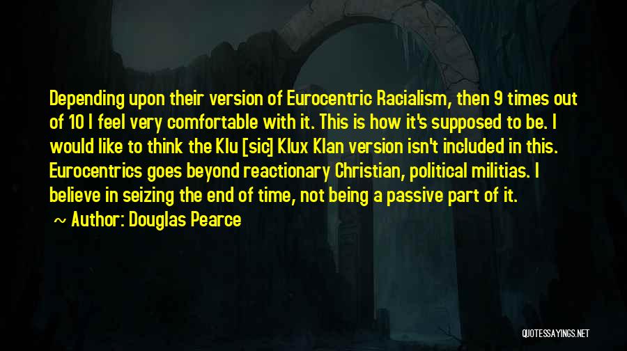 Douglas Pearce Quotes: Depending Upon Their Version Of Eurocentric Racialism, Then 9 Times Out Of 10 I Feel Very Comfortable With It. This