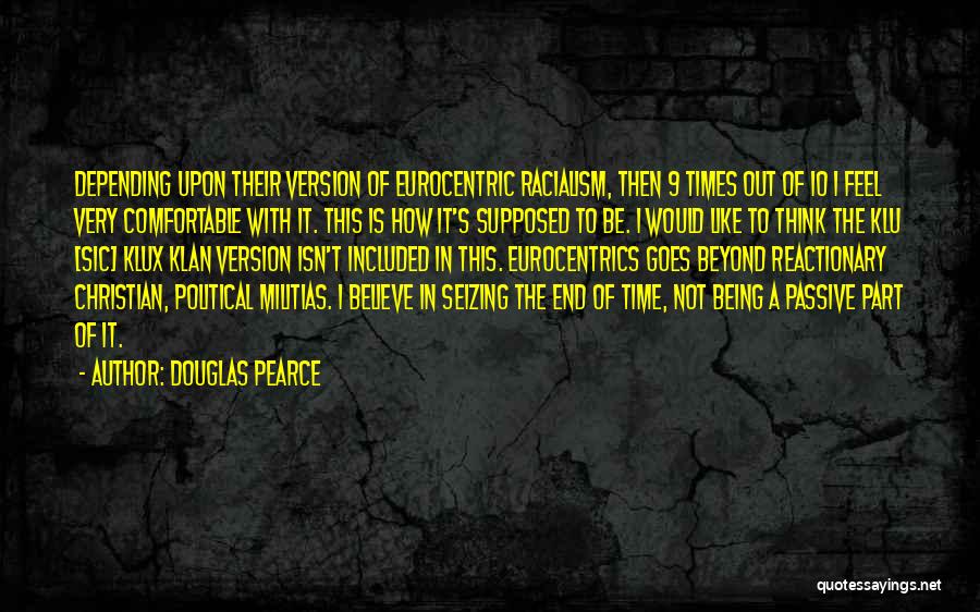 Douglas Pearce Quotes: Depending Upon Their Version Of Eurocentric Racialism, Then 9 Times Out Of 10 I Feel Very Comfortable With It. This