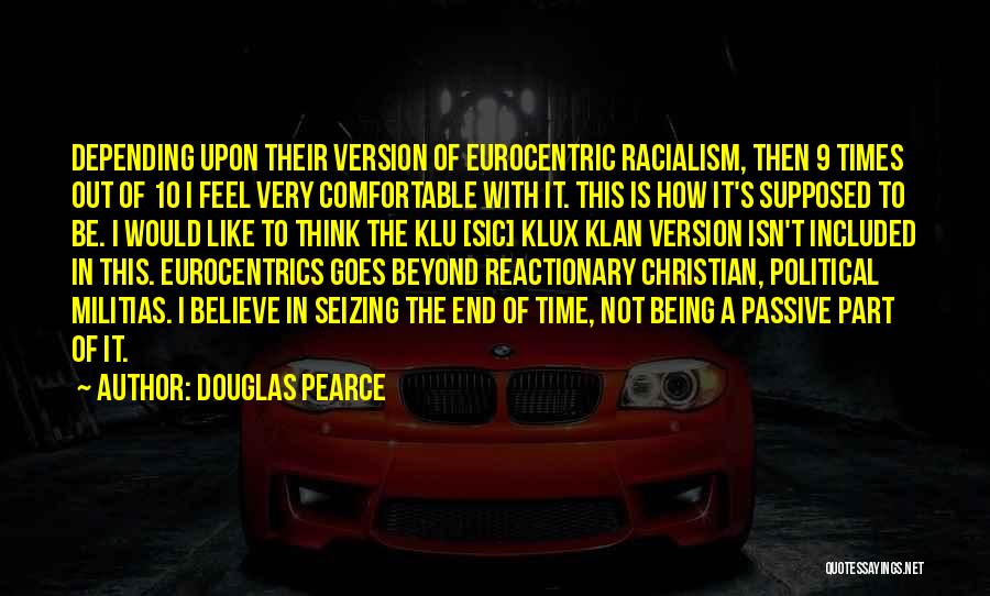Douglas Pearce Quotes: Depending Upon Their Version Of Eurocentric Racialism, Then 9 Times Out Of 10 I Feel Very Comfortable With It. This