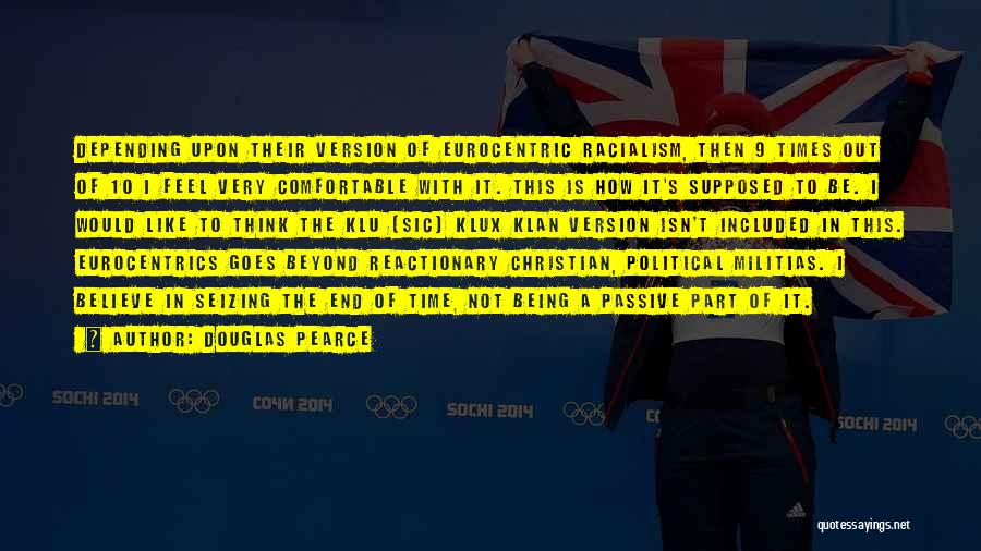 Douglas Pearce Quotes: Depending Upon Their Version Of Eurocentric Racialism, Then 9 Times Out Of 10 I Feel Very Comfortable With It. This