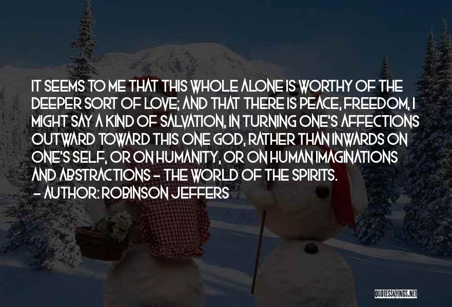 Robinson Jeffers Quotes: It Seems To Me That This Whole Alone Is Worthy Of The Deeper Sort Of Love; And That There Is