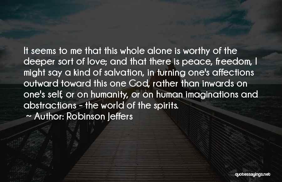 Robinson Jeffers Quotes: It Seems To Me That This Whole Alone Is Worthy Of The Deeper Sort Of Love; And That There Is
