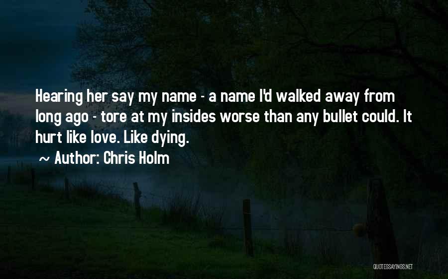 Chris Holm Quotes: Hearing Her Say My Name - A Name I'd Walked Away From Long Ago - Tore At My Insides Worse