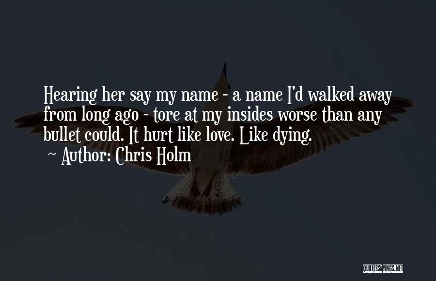 Chris Holm Quotes: Hearing Her Say My Name - A Name I'd Walked Away From Long Ago - Tore At My Insides Worse