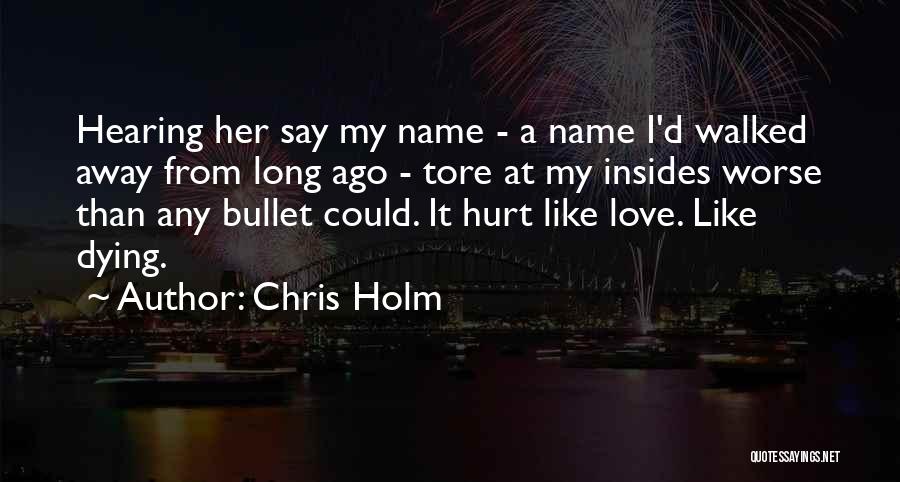 Chris Holm Quotes: Hearing Her Say My Name - A Name I'd Walked Away From Long Ago - Tore At My Insides Worse