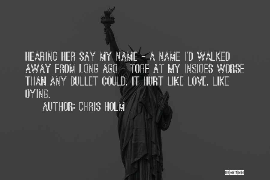 Chris Holm Quotes: Hearing Her Say My Name - A Name I'd Walked Away From Long Ago - Tore At My Insides Worse