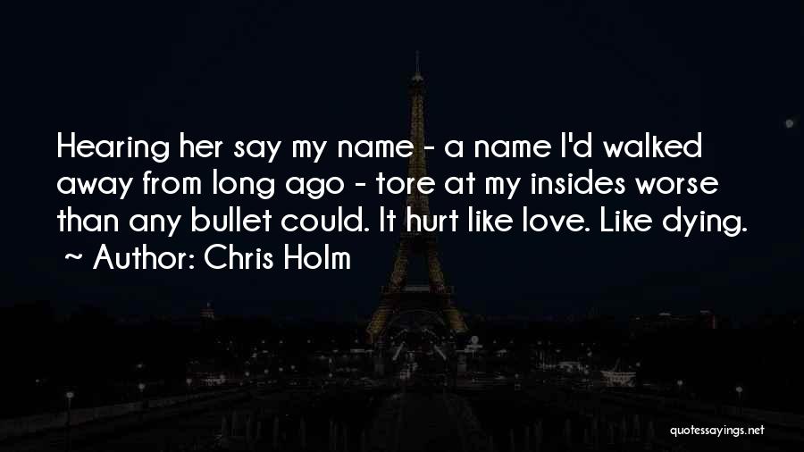 Chris Holm Quotes: Hearing Her Say My Name - A Name I'd Walked Away From Long Ago - Tore At My Insides Worse