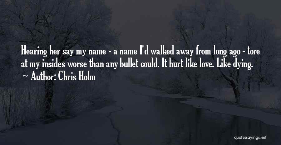 Chris Holm Quotes: Hearing Her Say My Name - A Name I'd Walked Away From Long Ago - Tore At My Insides Worse