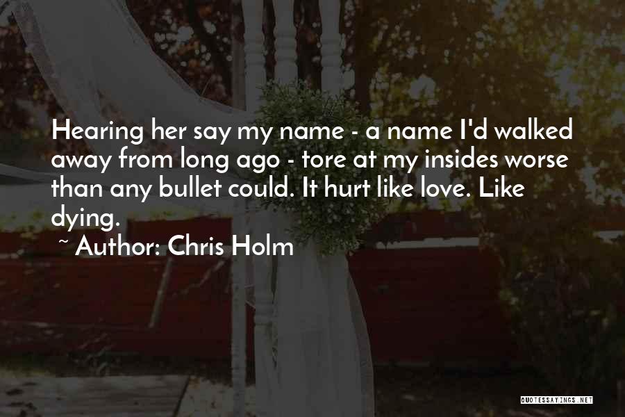 Chris Holm Quotes: Hearing Her Say My Name - A Name I'd Walked Away From Long Ago - Tore At My Insides Worse