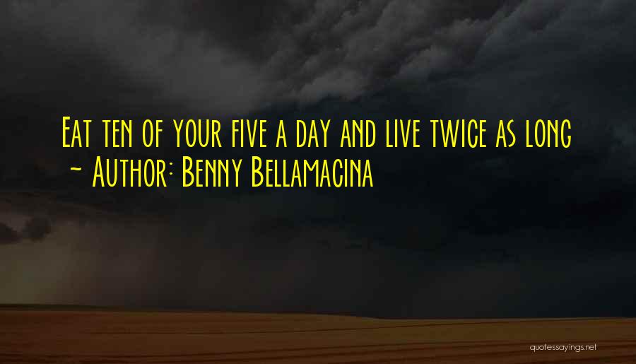 Benny Bellamacina Quotes: Eat Ten Of Your Five A Day And Live Twice As Long