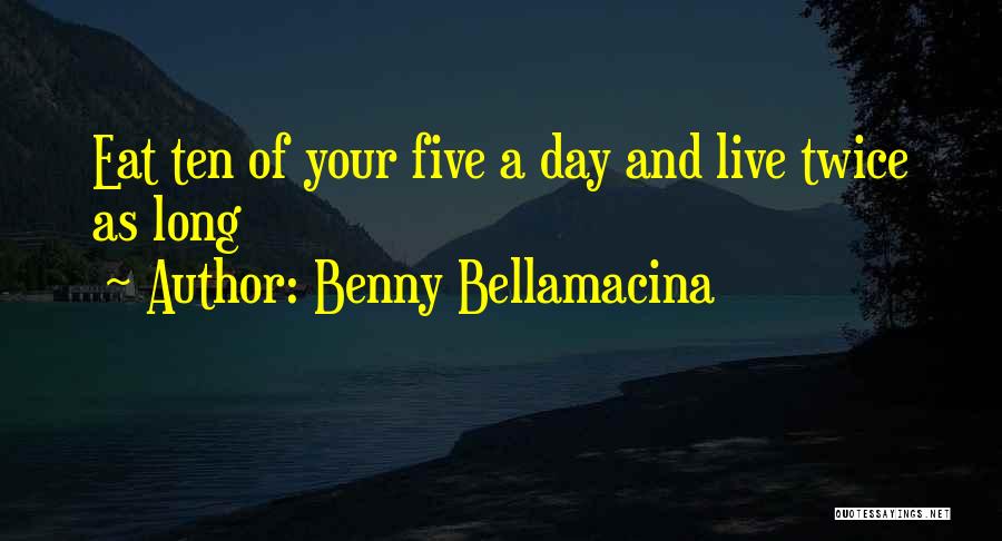 Benny Bellamacina Quotes: Eat Ten Of Your Five A Day And Live Twice As Long