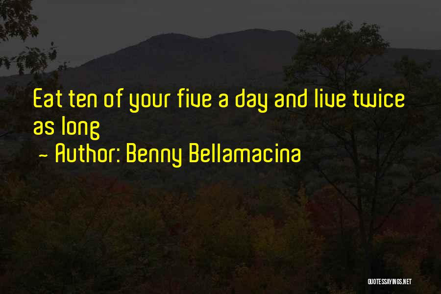 Benny Bellamacina Quotes: Eat Ten Of Your Five A Day And Live Twice As Long