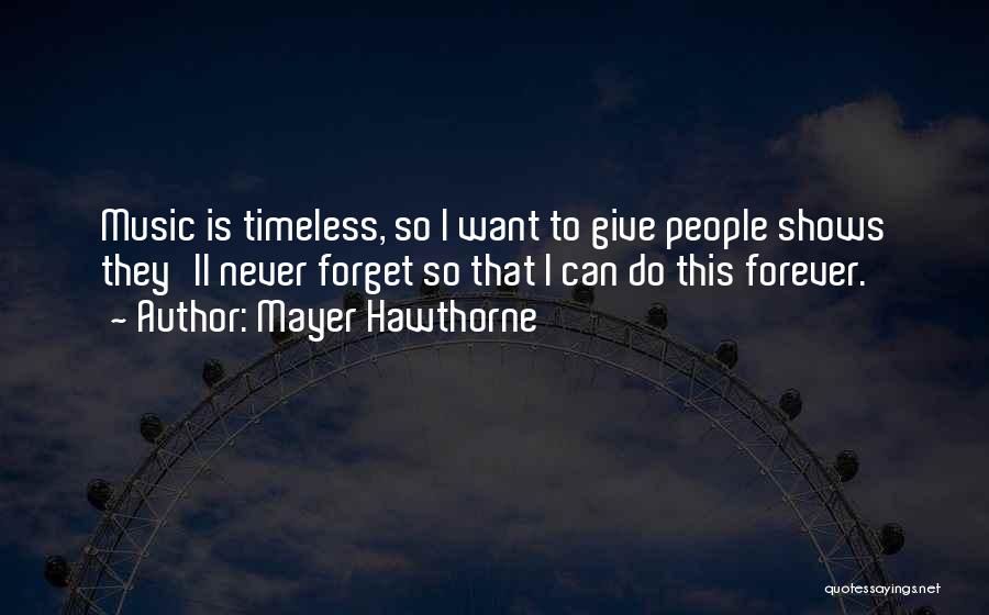 Mayer Hawthorne Quotes: Music Is Timeless, So I Want To Give People Shows They'll Never Forget So That I Can Do This Forever.