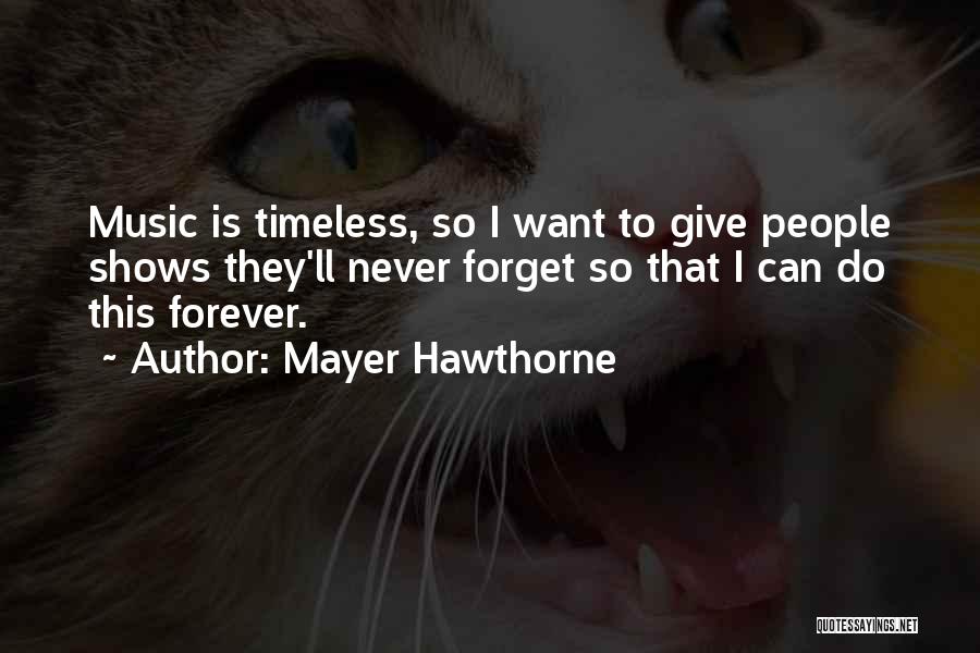 Mayer Hawthorne Quotes: Music Is Timeless, So I Want To Give People Shows They'll Never Forget So That I Can Do This Forever.