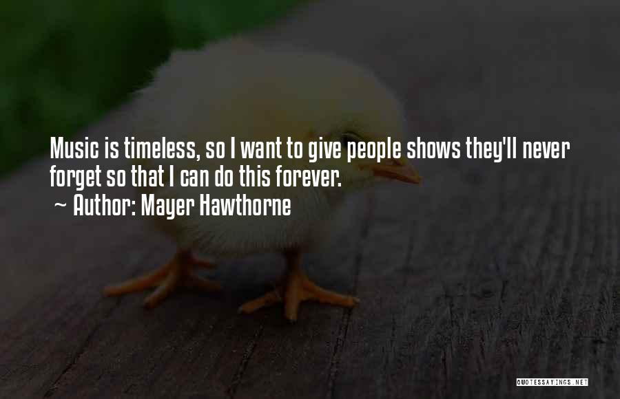 Mayer Hawthorne Quotes: Music Is Timeless, So I Want To Give People Shows They'll Never Forget So That I Can Do This Forever.