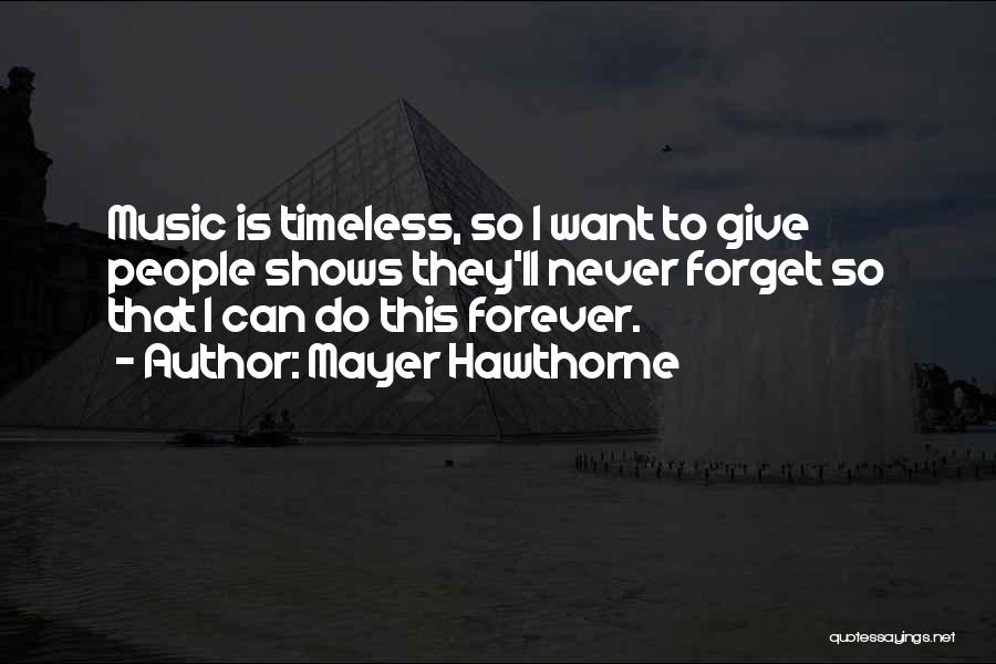 Mayer Hawthorne Quotes: Music Is Timeless, So I Want To Give People Shows They'll Never Forget So That I Can Do This Forever.