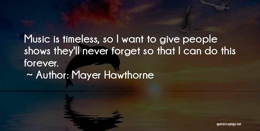 Mayer Hawthorne Quotes: Music Is Timeless, So I Want To Give People Shows They'll Never Forget So That I Can Do This Forever.