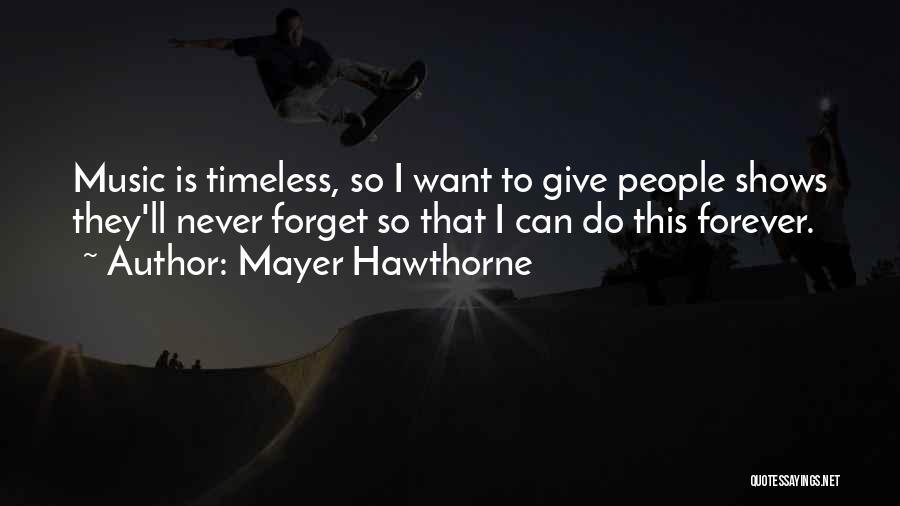 Mayer Hawthorne Quotes: Music Is Timeless, So I Want To Give People Shows They'll Never Forget So That I Can Do This Forever.