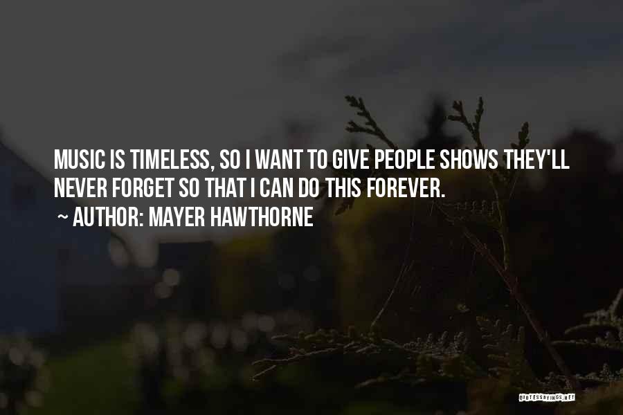 Mayer Hawthorne Quotes: Music Is Timeless, So I Want To Give People Shows They'll Never Forget So That I Can Do This Forever.