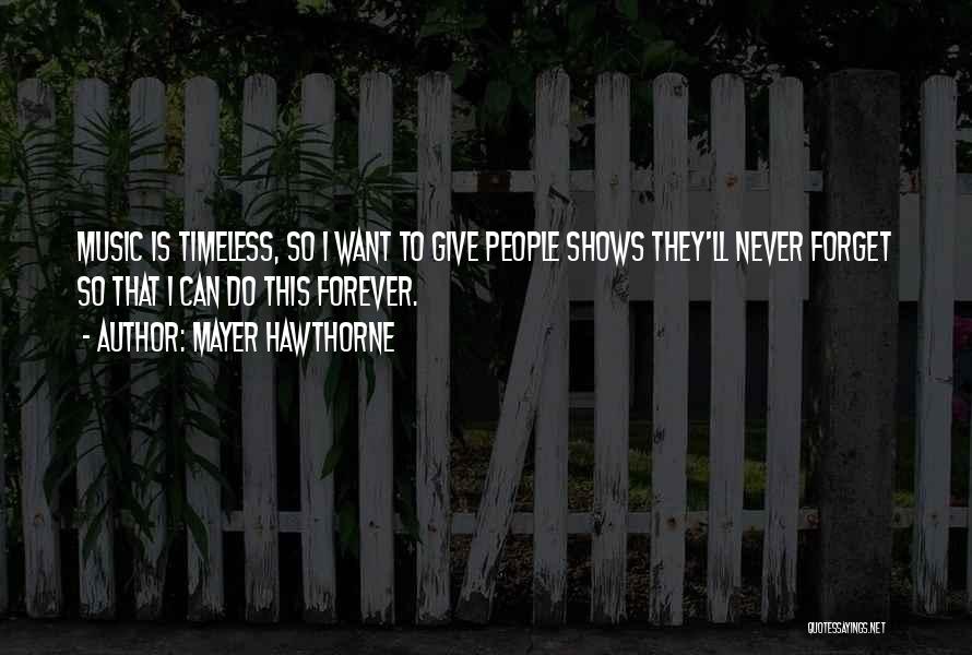 Mayer Hawthorne Quotes: Music Is Timeless, So I Want To Give People Shows They'll Never Forget So That I Can Do This Forever.