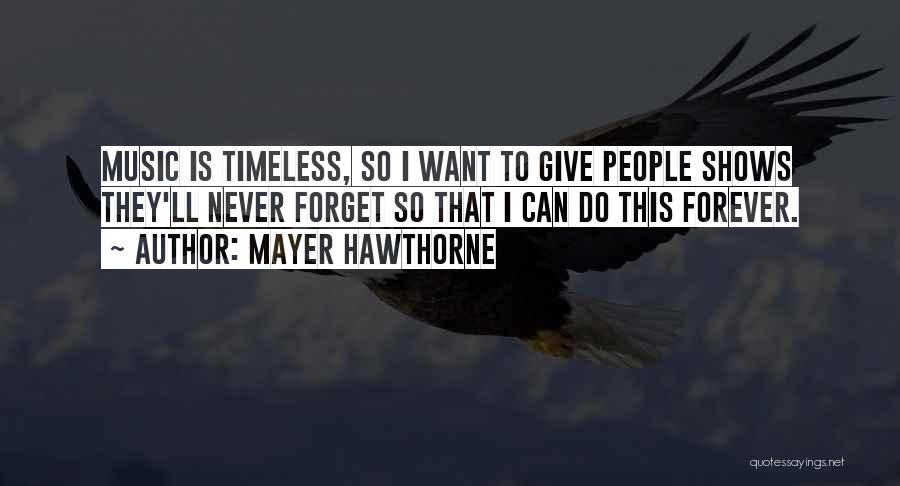 Mayer Hawthorne Quotes: Music Is Timeless, So I Want To Give People Shows They'll Never Forget So That I Can Do This Forever.