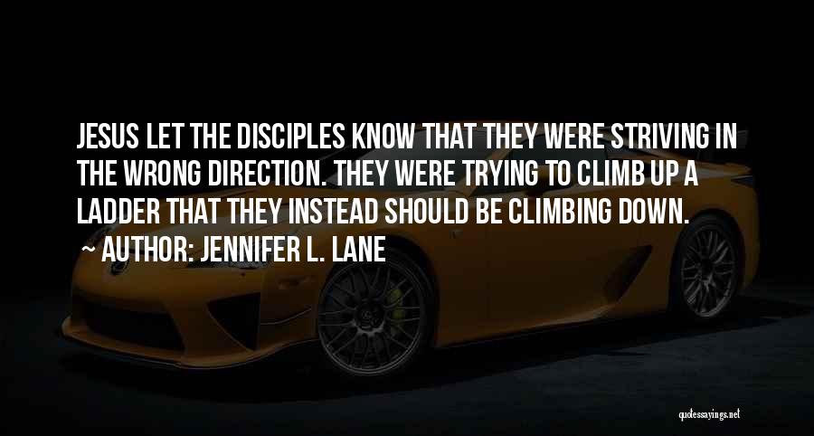 Jennifer L. Lane Quotes: Jesus Let The Disciples Know That They Were Striving In The Wrong Direction. They Were Trying To Climb Up A