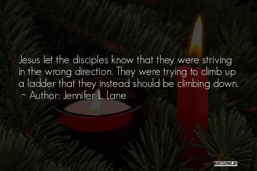 Jennifer L. Lane Quotes: Jesus Let The Disciples Know That They Were Striving In The Wrong Direction. They Were Trying To Climb Up A