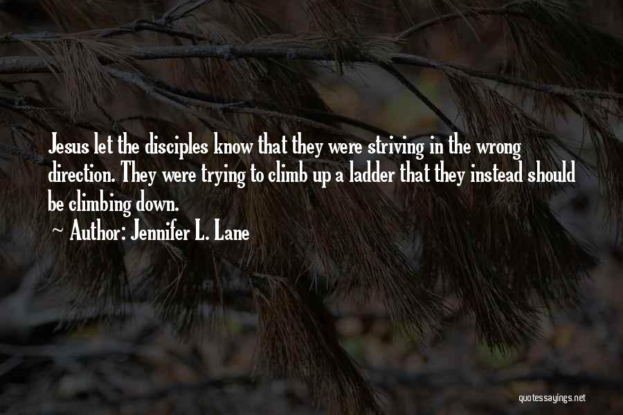 Jennifer L. Lane Quotes: Jesus Let The Disciples Know That They Were Striving In The Wrong Direction. They Were Trying To Climb Up A