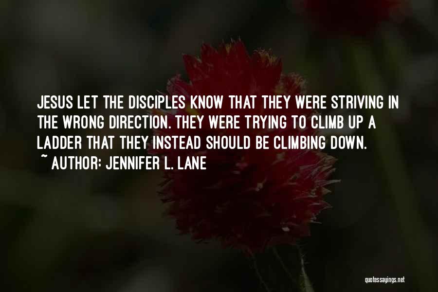 Jennifer L. Lane Quotes: Jesus Let The Disciples Know That They Were Striving In The Wrong Direction. They Were Trying To Climb Up A