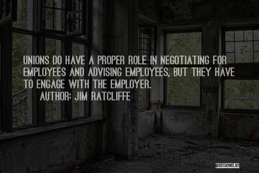 Jim Ratcliffe Quotes: Unions Do Have A Proper Role In Negotiating For Employees And Advising Employees, But They Have To Engage With The
