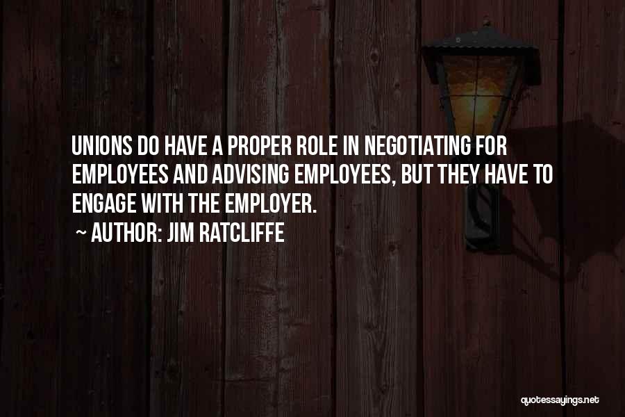 Jim Ratcliffe Quotes: Unions Do Have A Proper Role In Negotiating For Employees And Advising Employees, But They Have To Engage With The