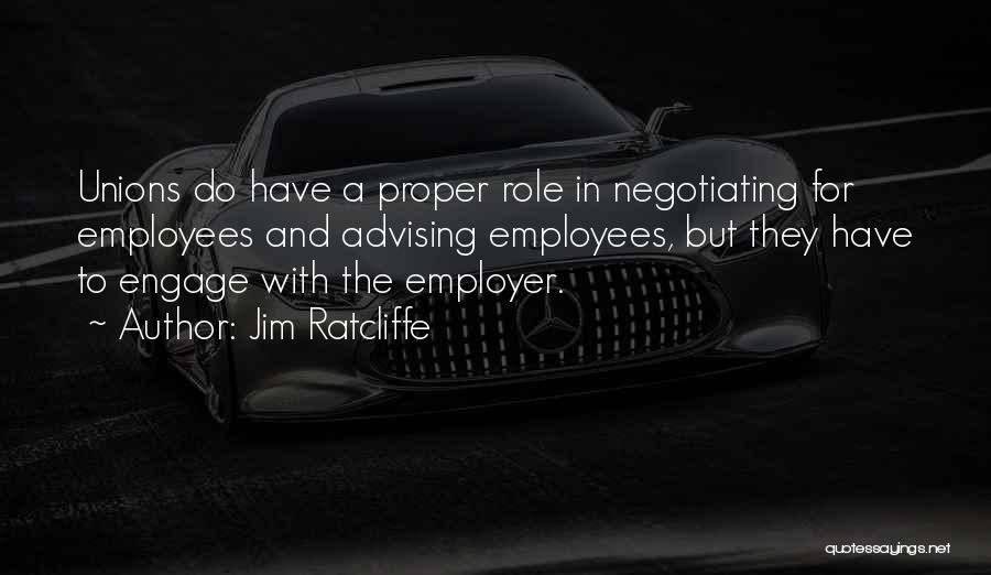 Jim Ratcliffe Quotes: Unions Do Have A Proper Role In Negotiating For Employees And Advising Employees, But They Have To Engage With The