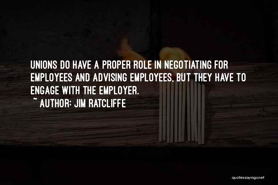 Jim Ratcliffe Quotes: Unions Do Have A Proper Role In Negotiating For Employees And Advising Employees, But They Have To Engage With The