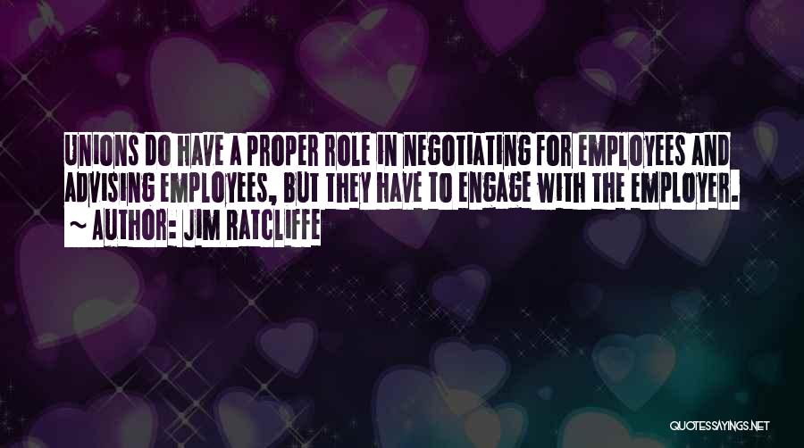 Jim Ratcliffe Quotes: Unions Do Have A Proper Role In Negotiating For Employees And Advising Employees, But They Have To Engage With The