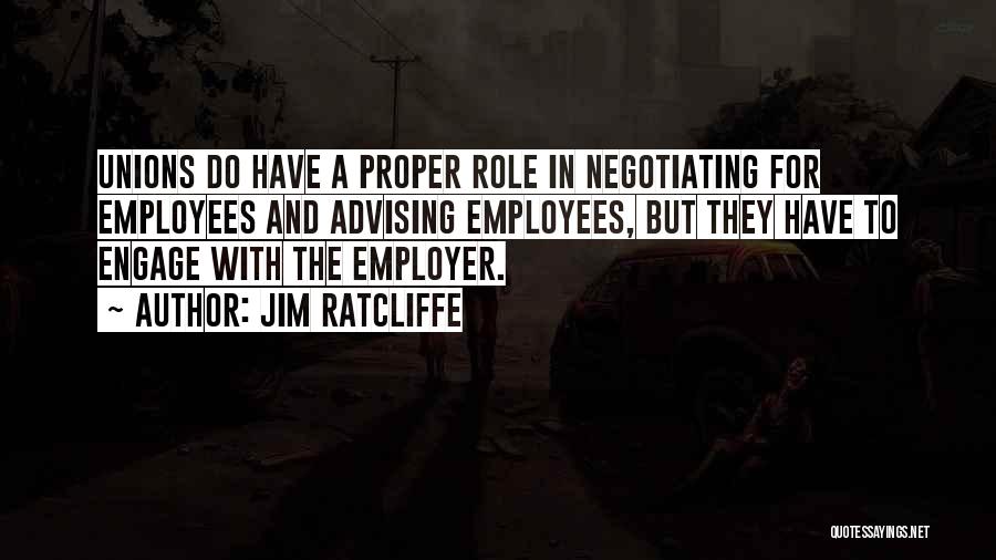 Jim Ratcliffe Quotes: Unions Do Have A Proper Role In Negotiating For Employees And Advising Employees, But They Have To Engage With The