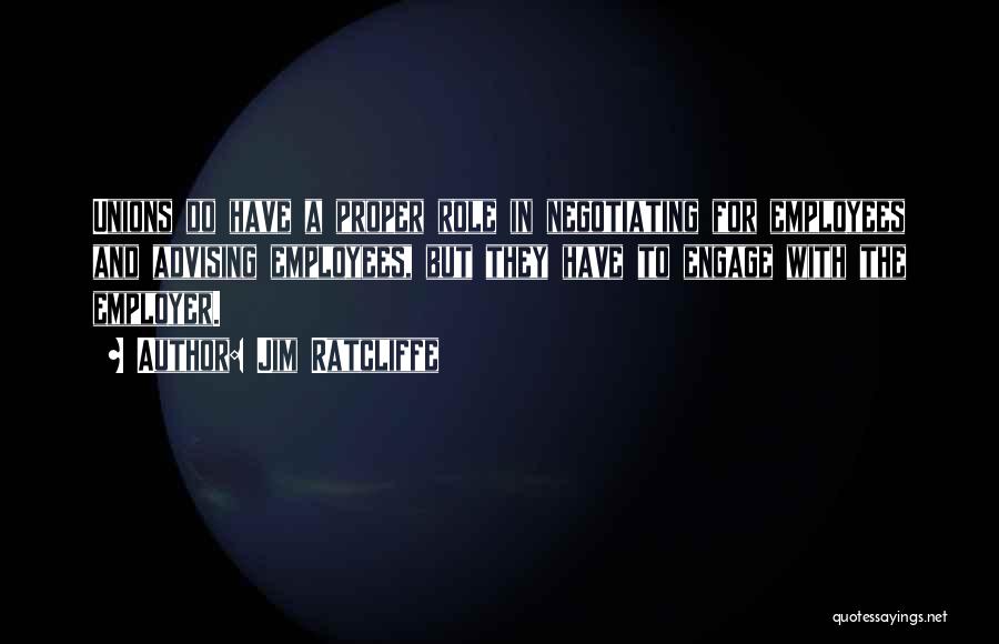 Jim Ratcliffe Quotes: Unions Do Have A Proper Role In Negotiating For Employees And Advising Employees, But They Have To Engage With The