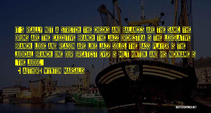 Wynton Marsalis Quotes: It's Really Not A Stretch. The Checks And Balances Are The Same. The Drums Are The Executive Branch. The Jazz